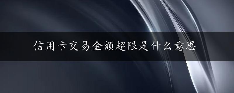 信用卡交易金额超限是什么意思