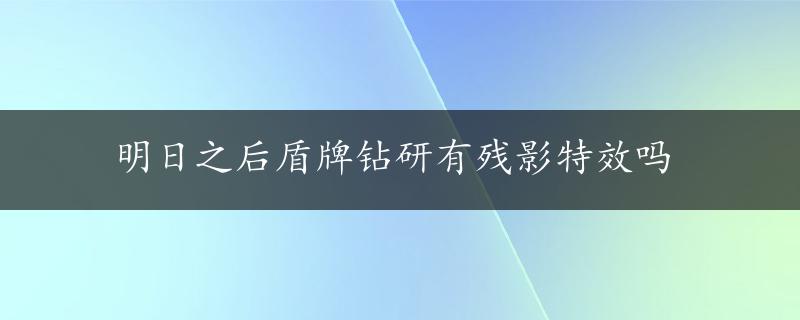 明日之后盾牌钻研有残影特效吗