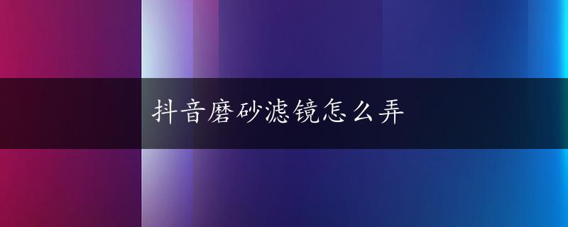 抖音磨砂滤镜怎么弄