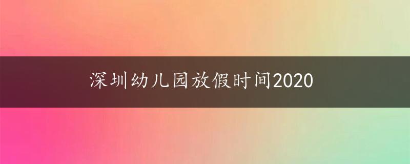 深圳幼儿园放假时间2020