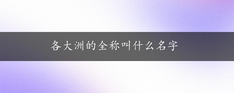 各大洲的全称叫什么名字