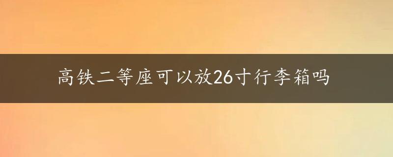 高铁二等座可以放26寸行李箱吗