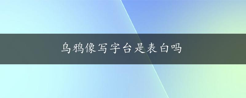 乌鸦像写字台是表白吗