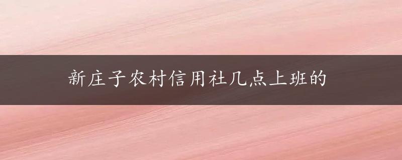 新庄子农村信用社几点上班的