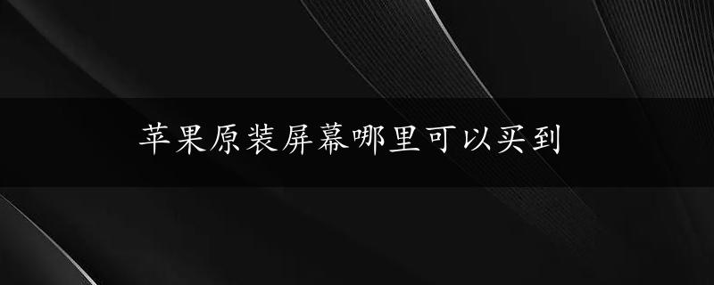 苹果原装屏幕哪里可以买到