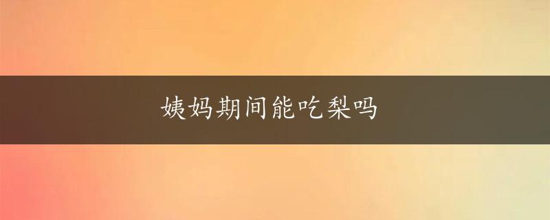 姨妈期间能吃梨吗