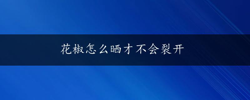 花椒怎么晒才不会裂开