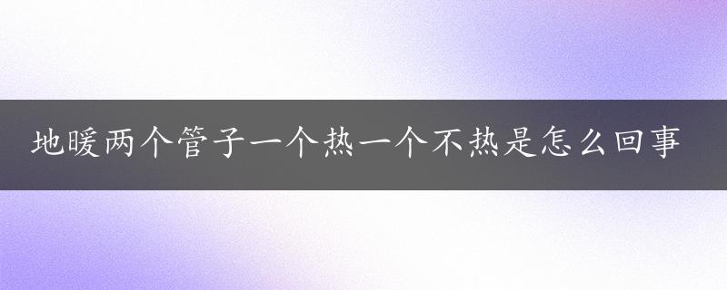 地暖两个管子一个热一个不热是怎么回事