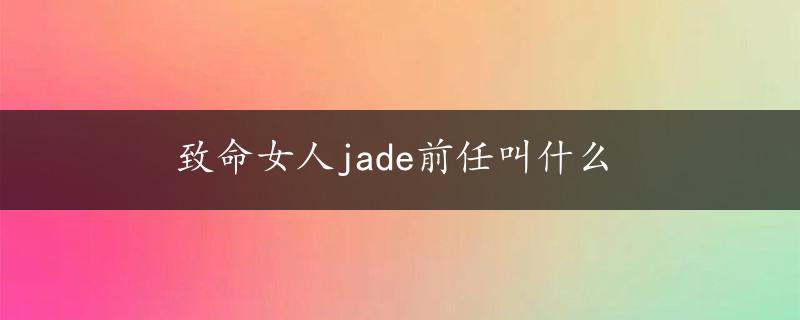 致命女人jade前任叫什么