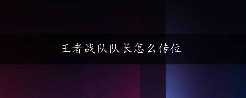 王者战队队长怎么传位