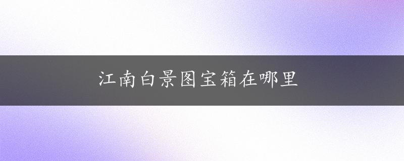 江南白景图宝箱在哪里