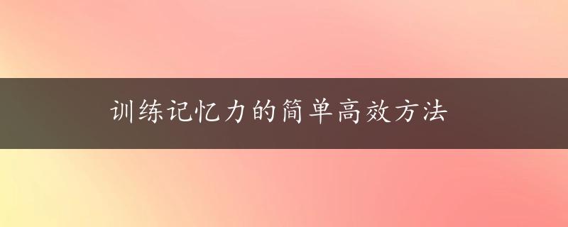 训练记忆力的简单高效方法