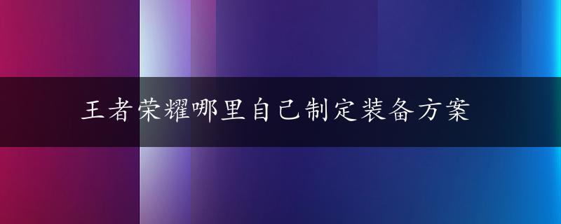 王者荣耀哪里自己制定装备方案