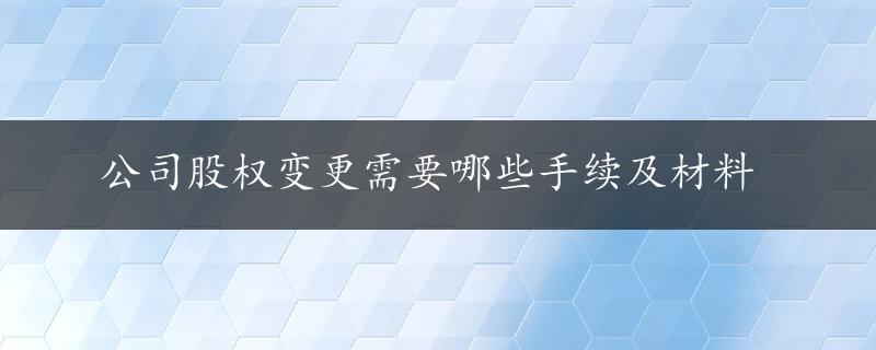 公司股权变更需要哪些手续及材料