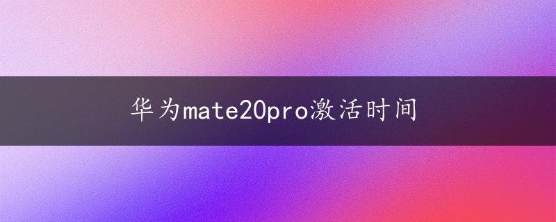 华为mate20pro激活时间