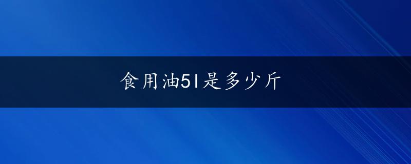 食用油5l是多少斤