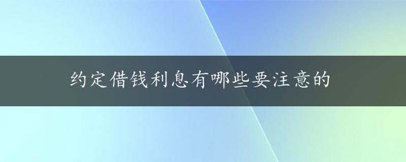 约定借钱利息有哪些要注意的