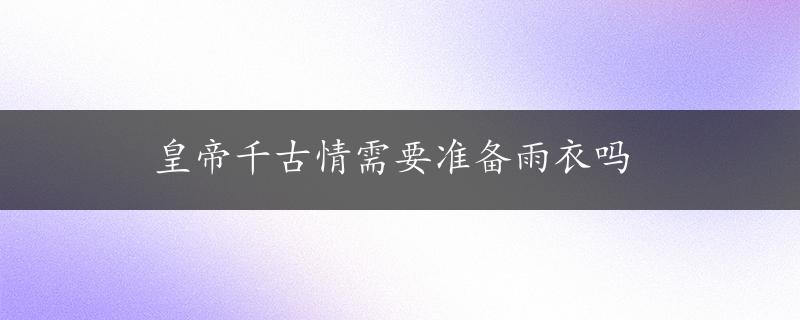 皇帝千古情需要准备雨衣吗