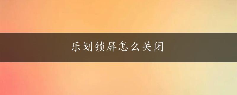 乐划锁屏怎么关闭