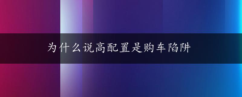 为什么说高配置是购车陷阱