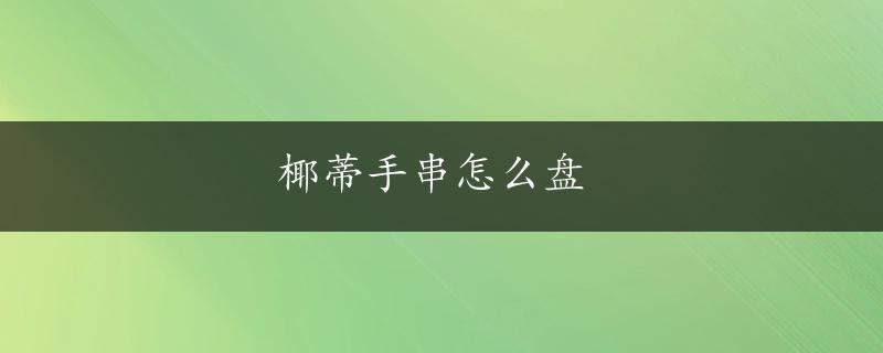 椰蒂手串怎么盘