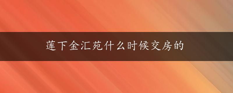 莲下金汇苑什么时候交房的