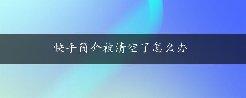 快手简介被清空了怎么办