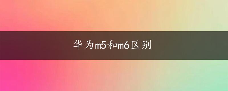 华为m5和m6区别