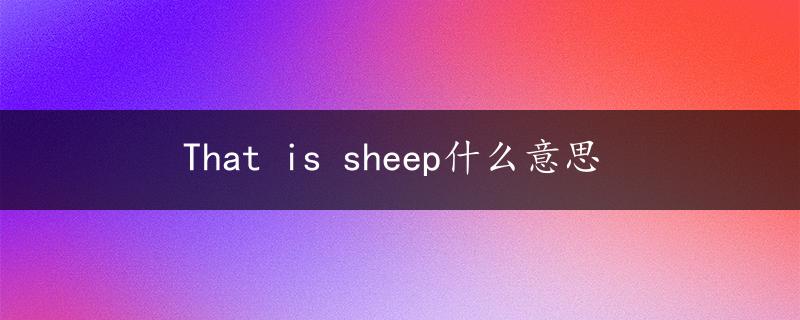 That is sheep什么意思