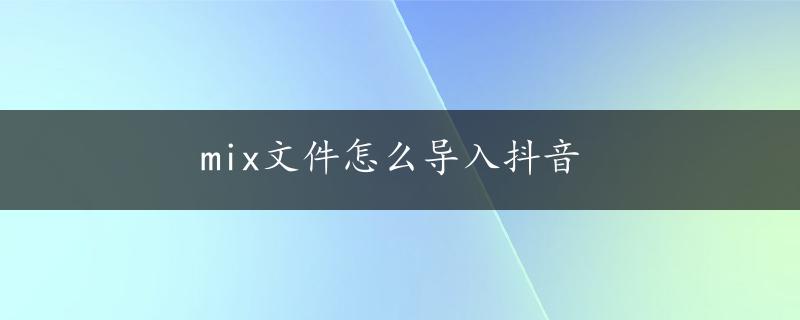 mix文件怎么导入抖音