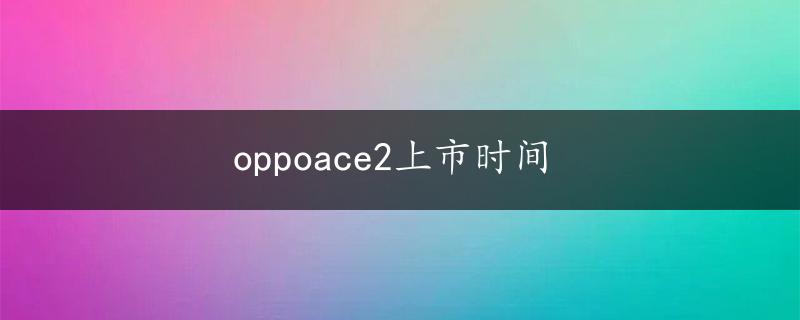 oppoace2上市时间