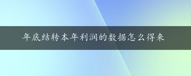 年底结转本年利润的数据怎么得来