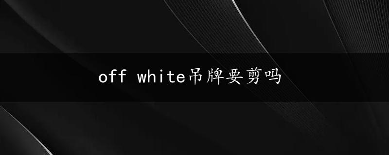 off white吊牌要剪吗