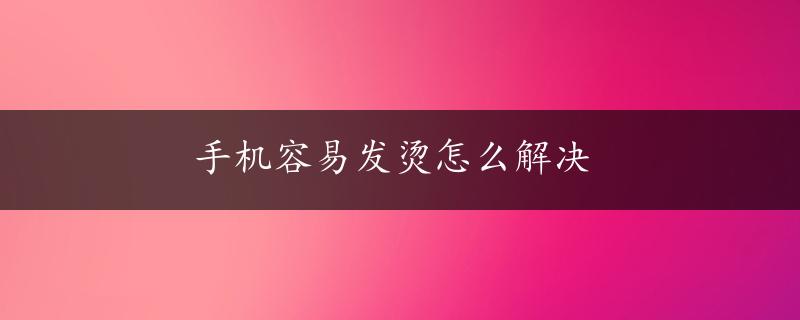 手机容易发烫怎么解决