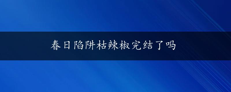 春日陷阱枯辣椒完结了吗