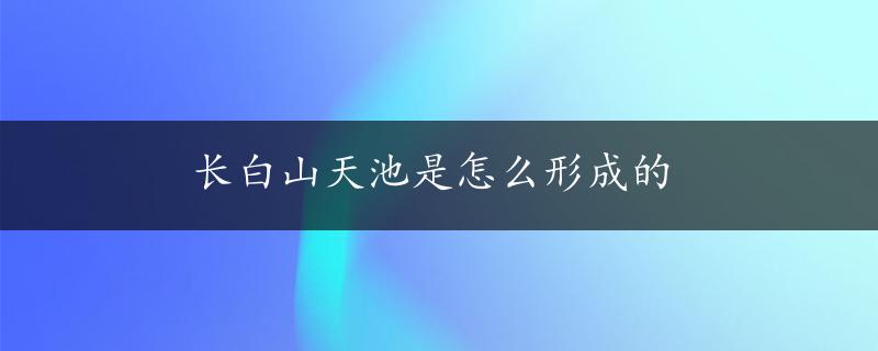 长白山天池是怎么形成的