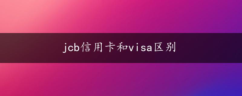 jcb信用卡和visa区别