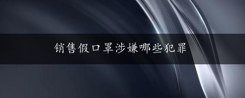 销售假口罩涉嫌哪些犯罪