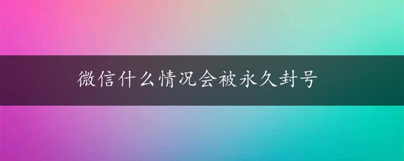 微信什么情况会被永久封号