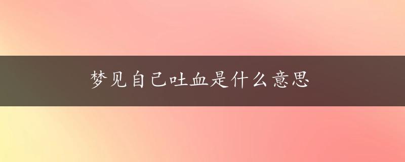 梦见自己吐血是什么意思