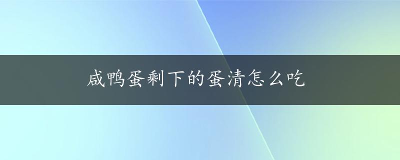 咸鸭蛋剩下的蛋清怎么吃