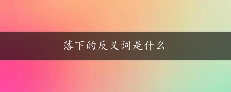 落下的反义词是什么