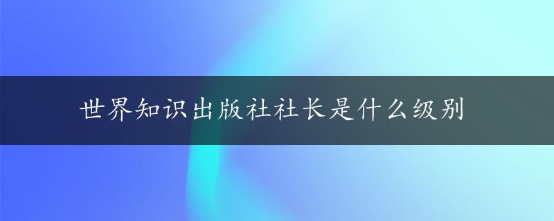 世界知识出版社社长是什么级别