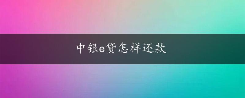 中银e贷怎样还款