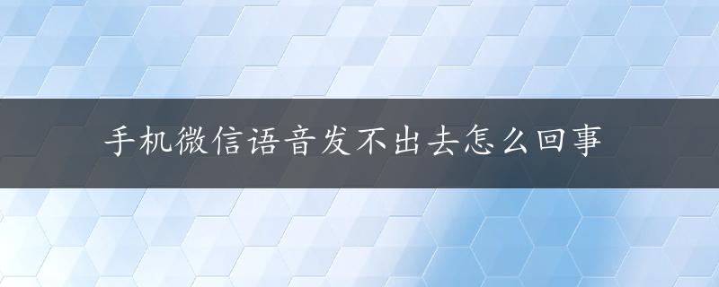 手机微信语音发不出去怎么回事