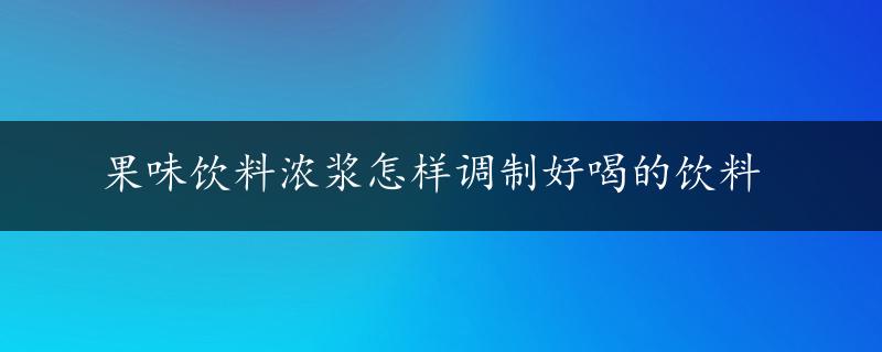 果味饮料浓浆怎样调制好喝的饮料