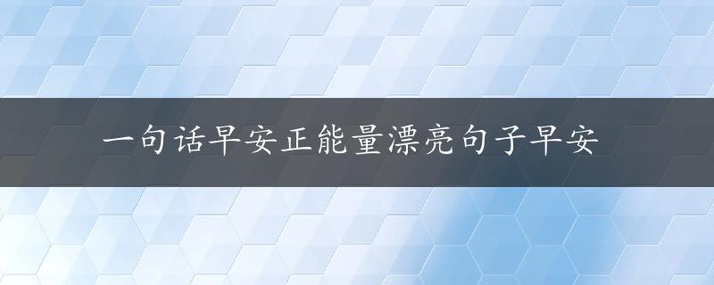 一句话早安正能量漂亮句子早安