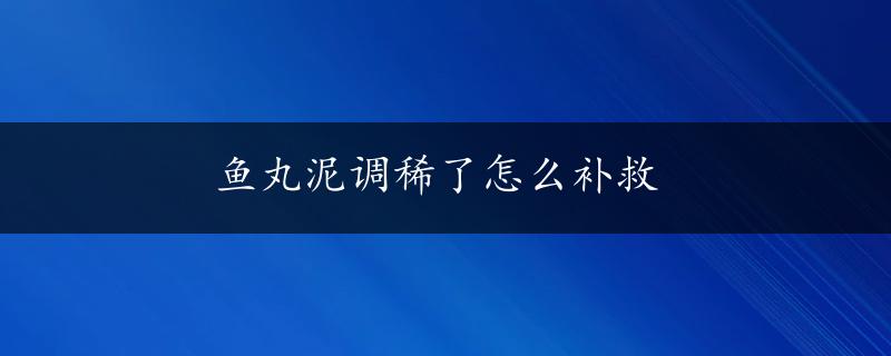 鱼丸泥调稀了怎么补救