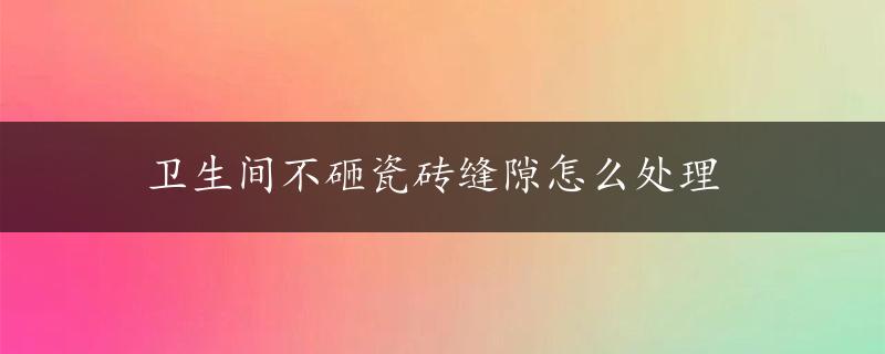 卫生间不砸瓷砖缝隙怎么处理