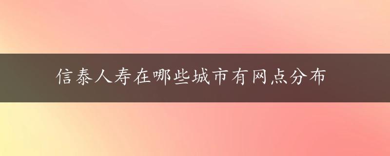 信泰人寿在哪些城市有网点分布